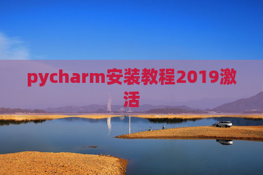 pycharm安装教程2019激活 pycharm安装教程2019激活